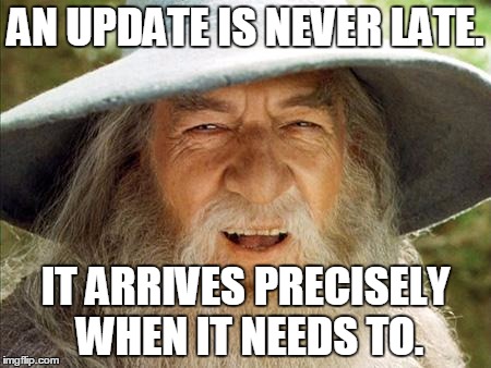 A Wizard Is Never Late | AN UPDATE IS NEVER LATE. IT ARRIVES PRECISELY WHEN IT NEEDS TO. | image tagged in a wizard is never late | made w/ Imgflip meme maker