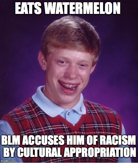 Bad Luck Brian Meme | EATS WATERMELON BLM ACCUSES HIM OF RACISM BY CULTURAL APPROPRIATION | image tagged in memes,bad luck brian | made w/ Imgflip meme maker