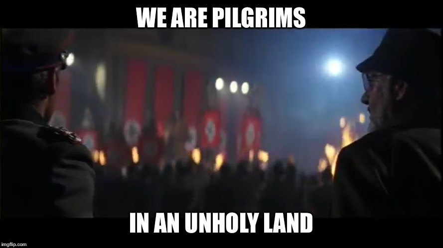 Pilgrims in and unholy land | WE ARE PILGRIMS; IN AN UNHOLY LAND | image tagged in indiana jones | made w/ Imgflip meme maker