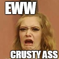 ewww | CRUSTY ASS | image tagged in ewww | made w/ Imgflip meme maker