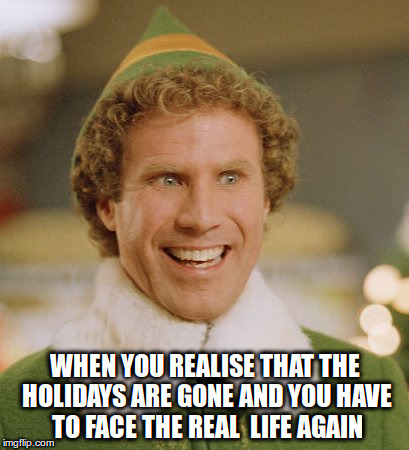 Buddy The Elf | WHEN YOU REALISE THAT THE HOLIDAYS ARE GONE AND YOU HAVE TO FACE THE REAL  LIFE AGAIN | image tagged in memes,buddy the elf | made w/ Imgflip meme maker