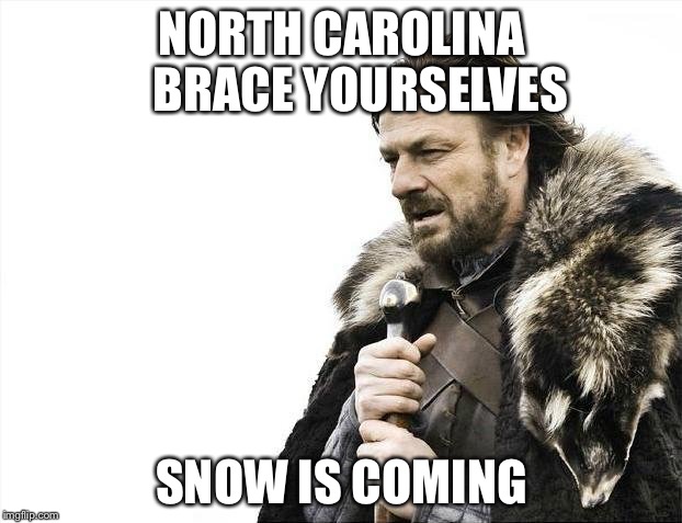 Brace Yourselves X is Coming Meme | NORTH CAROLINA    BRACE YOURSELVES; SNOW IS COMING | image tagged in memes,brace yourselves x is coming | made w/ Imgflip meme maker