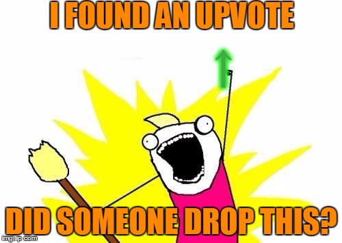 Did You Drop Your Upvote? | I FOUND AN UPVOTE; ↑; DID SOMEONE DROP THIS? | image tagged in memes,x all the y,upvote,did you drop this,sorry coolermommy | made w/ Imgflip meme maker