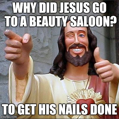 Buddy Christ Meme | WHY DID JESUS GO TO A BEAUTY SALOON? TO GET HIS NAILS DONE | image tagged in memes,buddy christ | made w/ Imgflip meme maker