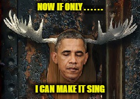 NOW IF ONLY . . . . . . I CAN MAKE IT SING | image tagged in obama | made w/ Imgflip meme maker
