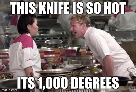 Angry Chef Gordon Ramsay | THIS KNIFE IS SO HOT; ITS 1,000 DEGREES | image tagged in memes,angry chef gordon ramsay | made w/ Imgflip meme maker