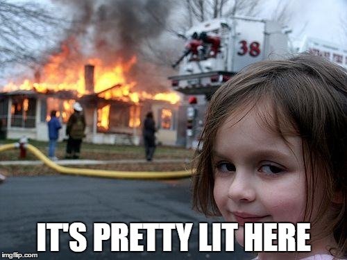 Disaster Girl | IT'S PRETTY LIT HERE | image tagged in memes,disaster girl | made w/ Imgflip meme maker