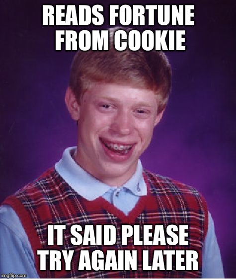 Even fortune cookies do the please try again later  | READS FORTUNE FROM COOKIE; IT SAID PLEASE TRY AGAIN LATER | image tagged in memes,bad luck brian,fortune cookie | made w/ Imgflip meme maker
