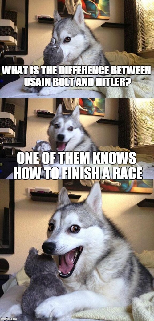 Bad Pun Dog Meme | WHAT IS THE DIFFERENCE BETWEEN USAIN BOLT AND HITLER? ONE OF THEM KNOWS HOW TO FINISH A RACE | image tagged in memes,bad pun dog | made w/ Imgflip meme maker