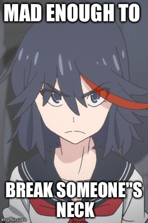 No one has a chance  | MAD ENOUGH TO; BREAK SOMEONE"S NECK | image tagged in kill la kill,anime,pissed off anime girl | made w/ Imgflip meme maker