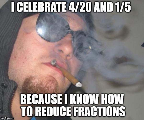 I also celebrate 2/10 don't worry | I CELEBRATE 4/20 AND 1/5; BECAUSE I KNOW HOW TO REDUCE FRACTIONS | image tagged in smakotok,memes,funny memes,smoke weed everyday,legalize weed,420 | made w/ Imgflip meme maker