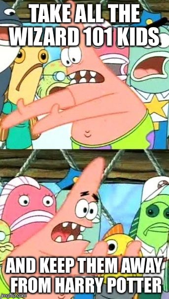 Put It Somewhere Else Patrick | TAKE ALL THE WIZARD 101 KIDS; AND KEEP THEM AWAY FROM HARRY POTTER | image tagged in memes,put it somewhere else patrick | made w/ Imgflip meme maker