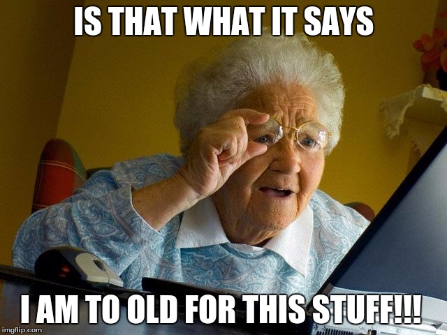 Grandma Finds The Internet Meme | IS THAT WHAT IT SAYS; I AM TO OLD FOR THIS STUFF!!! | image tagged in memes,grandma finds the internet | made w/ Imgflip meme maker