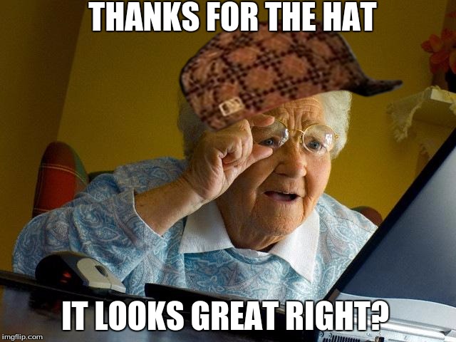 Grandma Finds The Internet Meme | THANKS FOR THE HAT; IT LOOKS GREAT RIGHT? | image tagged in memes,grandma finds the internet,scumbag | made w/ Imgflip meme maker