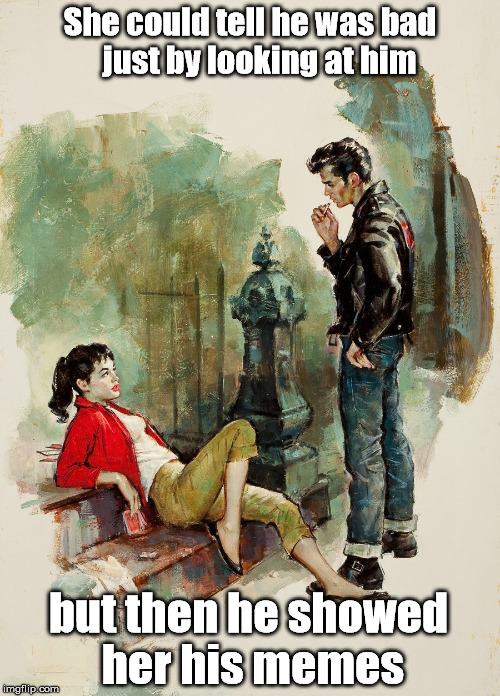 Pulp Art Redemption | She could tell he was bad   just by looking at him; but then he showed her his memes | image tagged in pulp art week | made w/ Imgflip meme maker