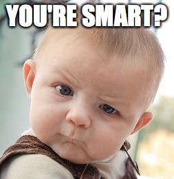 Sry just had to | YOU'RE SMART? | image tagged in memes,skeptical baby | made w/ Imgflip meme maker