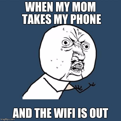 Y U No Meme | WHEN MY MOM TAKES MY PHONE; AND THE WIFI IS OUT | image tagged in memes,y u no | made w/ Imgflip meme maker