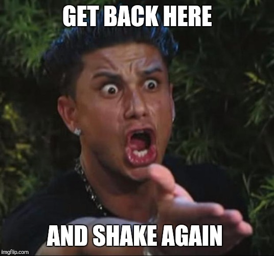 When someone gives you a limp handshake | GET BACK HERE; AND SHAKE AGAIN | image tagged in memes,dj pauly d,handshake | made w/ Imgflip meme maker
