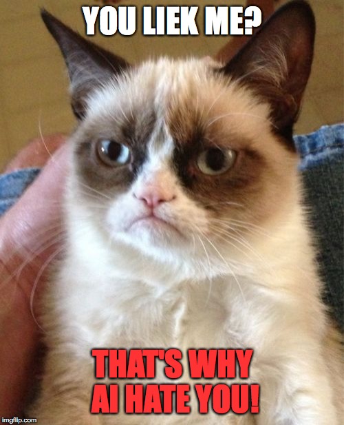 Grumpy Cat Meme | YOU LIEK ME? THAT'S WHY AI HATE YOU! | image tagged in memes,grumpy cat | made w/ Imgflip meme maker
