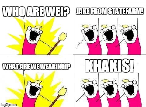 What Do We Want | WHO ARE WE!? JAKE FROM STATEFARM! KHAKIS! WHAT ARE WE WEARING!? | image tagged in memes,what do we want | made w/ Imgflip meme maker