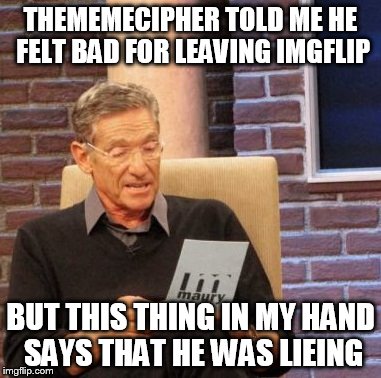 Maury Lie Detector Meme | THEMEMECIPHER TOLD ME HE FELT BAD FOR LEAVING IMGFLIP; BUT THIS THING IN MY HAND SAYS THAT HE WAS LIEING | image tagged in memes,maury lie detector | made w/ Imgflip meme maker