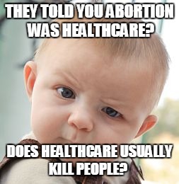 Skeptical Baby | THEY TOLD YOU ABORTION WAS HEALTHCARE? DOES HEALTHCARE USUALLY KILL PEOPLE? | image tagged in memes,skeptical baby | made w/ Imgflip meme maker