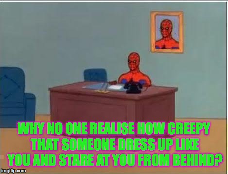 Spiderman Computer Desk | WHY NO ONE REALISE HOW CREEPY THAT SOMEONE DRESS UP LIKE YOU AND STARE AT YOU FROM BEHIND? | image tagged in memes,spiderman computer desk,spiderman | made w/ Imgflip meme maker