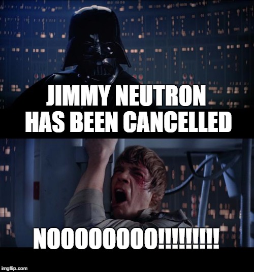 Star Wars No | JIMMY NEUTRON HAS BEEN CANCELLED; NOOOOOOOO!!!!!!!!! | image tagged in memes,star wars no | made w/ Imgflip meme maker
