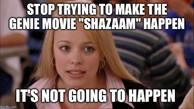 Its Not Going To Happen Meme | STOP TRYING TO MAKE THE GENIE MOVIE "SHAZAAM" HAPPEN; IT'S NOT GOING TO HAPPEN | image tagged in memes,its not going to happen | made w/ Imgflip meme maker