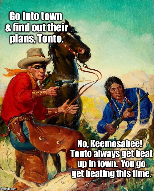 The awareness awakening of Tonto in the last Lone Ranger book | . | image tagged in memes,lone ranger,tonto,beat up,going to town | made w/ Imgflip meme maker