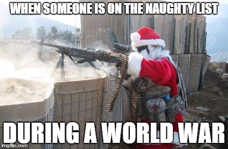 Hohoho | WHEN SOMEONE IS ON THE NAUGHTY LIST; DURING A WORLD WAR | image tagged in memes,hohoho | made w/ Imgflip meme maker