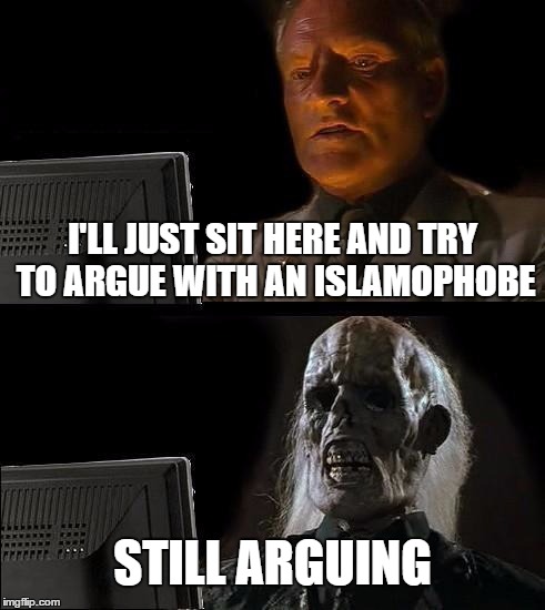 I'll Just Wait Here | I'LL JUST SIT HERE AND TRY TO ARGUE WITH AN ISLAMOPHOBE; STILL ARGUING | image tagged in memes,ill just wait here,islam,islamophobia,muslim,can't argue with that | made w/ Imgflip meme maker