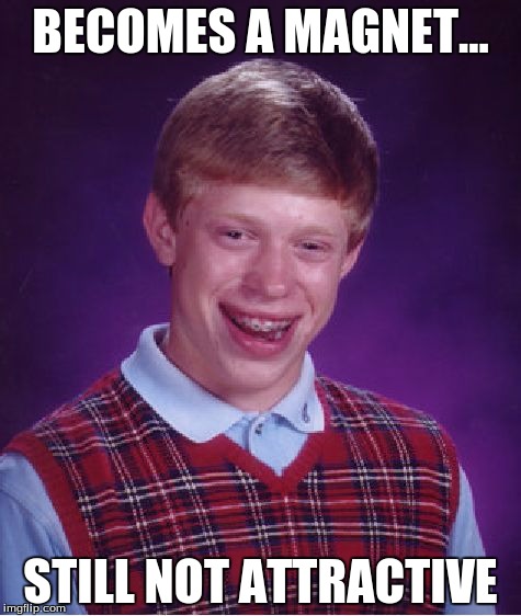 Bad Luck Brian | BECOMES A MAGNET... STILL NOT ATTRACTIVE | image tagged in memes,bad luck brian | made w/ Imgflip meme maker