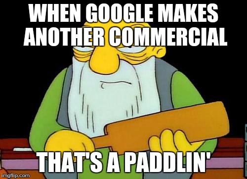 That's a paddlin' | WHEN GOOGLE MAKES ANOTHER COMMERCIAL; THAT'S A PADDLIN' | image tagged in memes,that's a paddlin' | made w/ Imgflip meme maker
