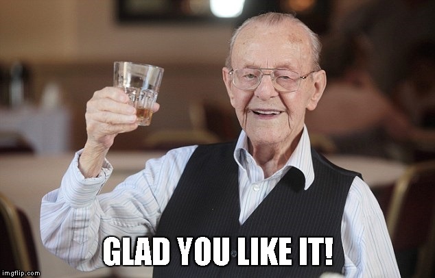 old man toasting | GLAD YOU LIKE IT! | image tagged in old man toasting | made w/ Imgflip meme maker