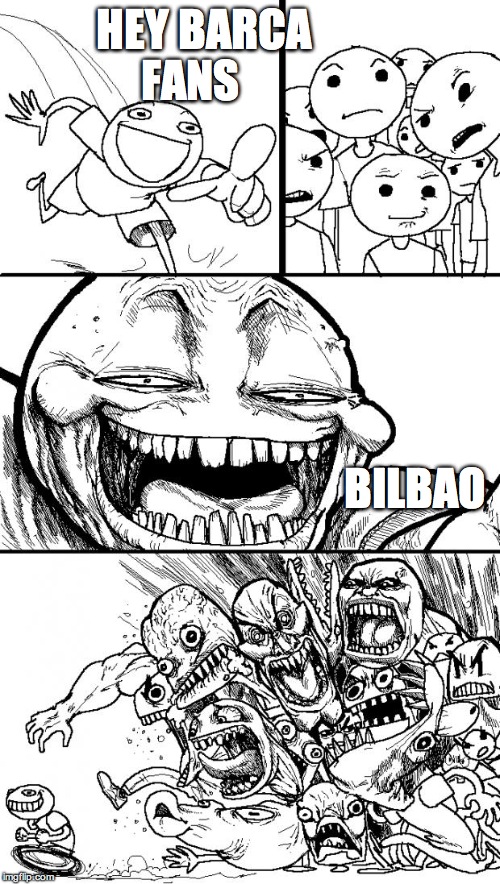 Hey Internet | HEY BARCA FANS; BILBAO | image tagged in memes,hey internet | made w/ Imgflip meme maker