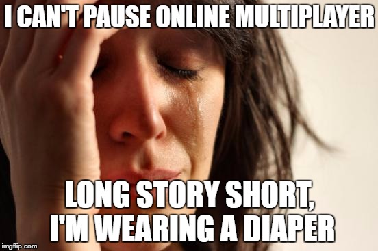 First World Problems | I CAN'T PAUSE ONLINE MULTIPLAYER; LONG STORY SHORT, I'M WEARING A DIAPER | image tagged in memes,first world problems | made w/ Imgflip meme maker