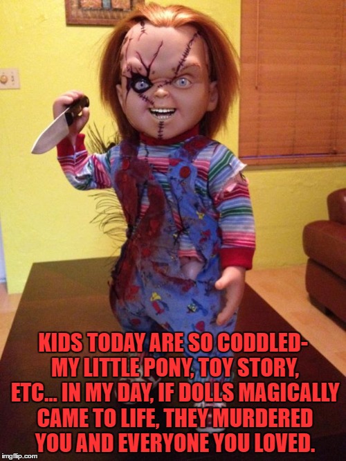 Chucky | KIDS TODAY ARE SO CODDLED- MY LITTLE PONY, TOY STORY, ETC... IN MY DAY, IF DOLLS MAGICALLY CAME TO LIFE, THEY MURDERED YOU AND EVERYONE YOU LOVED. | image tagged in chucky,kids,coddled,funny memes,memes | made w/ Imgflip meme maker