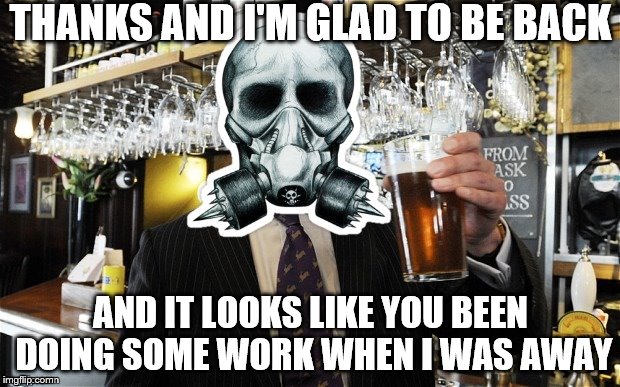 lightinthedark Cheers | THANKS AND I'M GLAD TO BE BACK AND IT LOOKS LIKE YOU BEEN DOING SOME WORK WHEN I WAS AWAY | image tagged in lightinthedark cheers | made w/ Imgflip meme maker