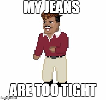 No wonder... You wear them all the fricken time!  | MY JEANS; ARE TOO TIGHT | image tagged in scumbag,my jeans are too tight,funny | made w/ Imgflip meme maker