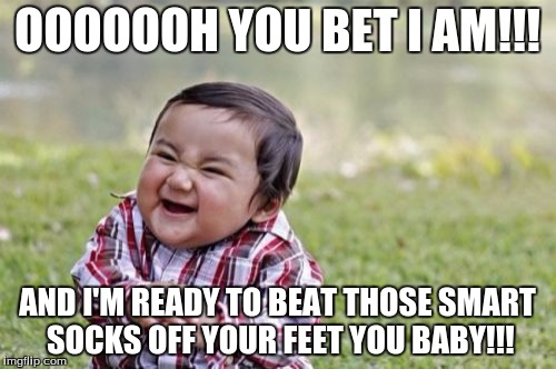 Evil Toddler Meme | OOOOOOH YOU BET I AM!!! AND I'M READY TO BEAT THOSE SMART SOCKS OFF YOUR FEET YOU BABY!!! | image tagged in memes,evil toddler | made w/ Imgflip meme maker