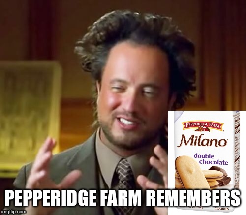 Ancient Aliens Meme | PEPPERIDGE FARM REMEMBERS | image tagged in memes,ancient aliens | made w/ Imgflip meme maker