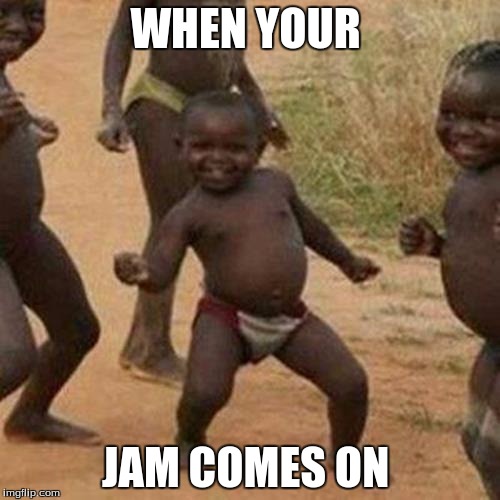 Third World Success Kid | WHEN YOUR; JAM COMES ON | image tagged in memes,third world success kid | made w/ Imgflip meme maker