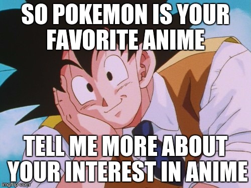 Condescending Goku | SO POKEMON IS YOUR FAVORITE ANIME; TELL ME MORE ABOUT YOUR INTEREST IN ANIME | image tagged in memes,condescending goku | made w/ Imgflip meme maker