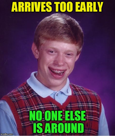 Bad Luck Brian Meme | ARRIVES TOO EARLY NO ONE ELSE IS AROUND | image tagged in memes,bad luck brian | made w/ Imgflip meme maker