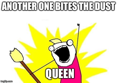 X All The Y Meme | ANOTHER ONE BITES THE DUST QUEEN | image tagged in memes,x all the y | made w/ Imgflip meme maker