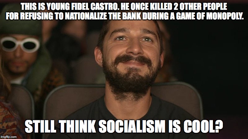 young fidel castro | THIS IS YOUNG FIDEL CASTRO. HE ONCE KILLED 2 OTHER PEOPLE FOR REFUSING TO NATIONALIZE THE BANK DURING A GAME OF MONOPOLY. STILL THINK SOCIALISM IS COOL? | image tagged in socialism | made w/ Imgflip meme maker