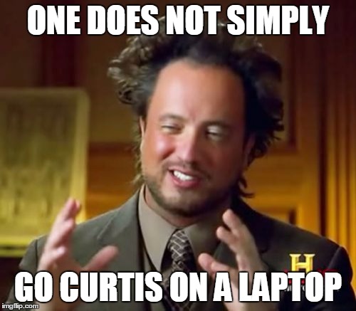 Ancient Aliens Meme | ONE DOES NOT SIMPLY; GO CURTIS ON A LAPTOP | image tagged in memes,ancient aliens | made w/ Imgflip meme maker