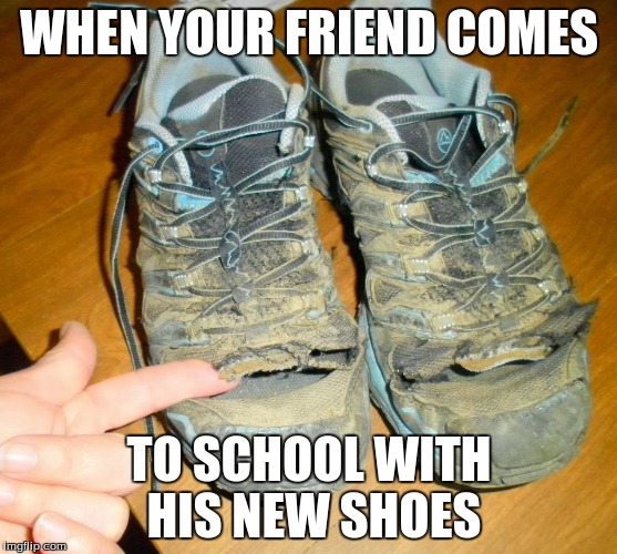 New Shoes | WHEN YOUR FRIEND COMES; TO SCHOOL WITH HIS NEW SHOES | image tagged in shoes | made w/ Imgflip meme maker