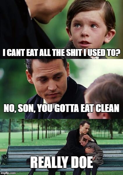Finding Neverland Meme | I CANT EAT ALL THE SHIT I USED TO? NO, SON, YOU GOTTA EAT CLEAN; REALLY DOE | image tagged in memes,finding neverland | made w/ Imgflip meme maker